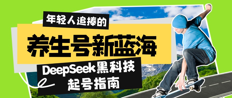 养生号新蓝海！DeepSeek黑科技起号指南：7天打造5W+爆款作品，素人日赚…-智宝网创