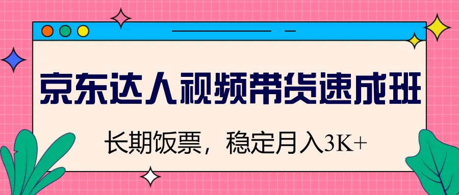 京东达人视频带货速成班，长期饭票，稳定月入3K-智宝网创