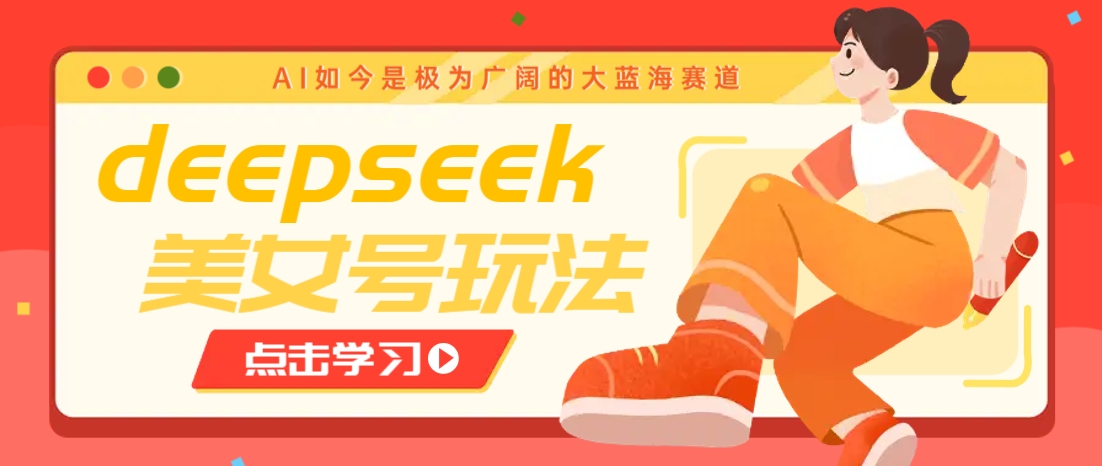 借助deepseek创作出各种风格的美女视频，7天快速涨粉，多种变现月入万元-智宝网创