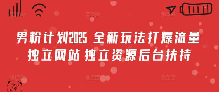 男粉计划2025  全新玩法打爆流量 独立网站 独立资源后台扶持【揭秘】-智宝网创