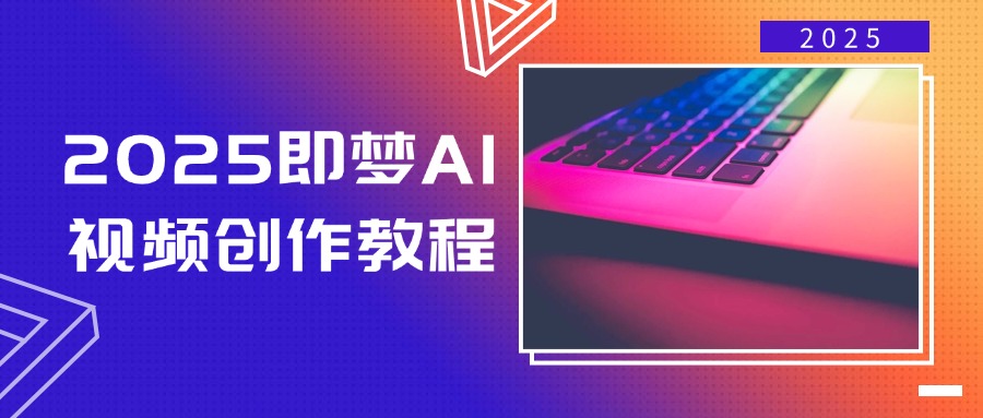 2025即梦AI视频创作教程，从零开始学做视频，文字图片生成视频轻松创作-智宝网创