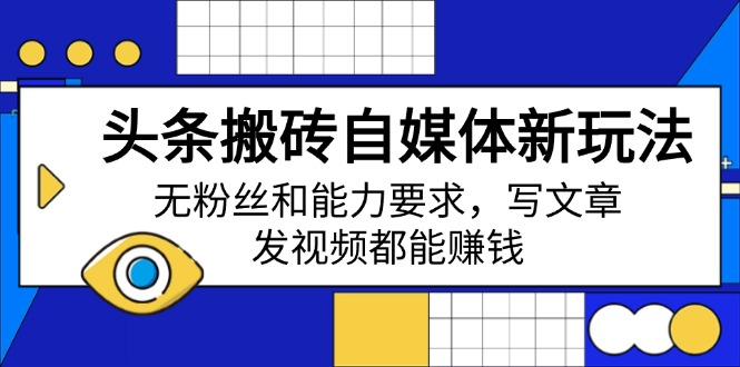 头条搬砖自媒体新玩法，无粉丝和能力要求，写文章、发视频都能赚钱-智宝网创