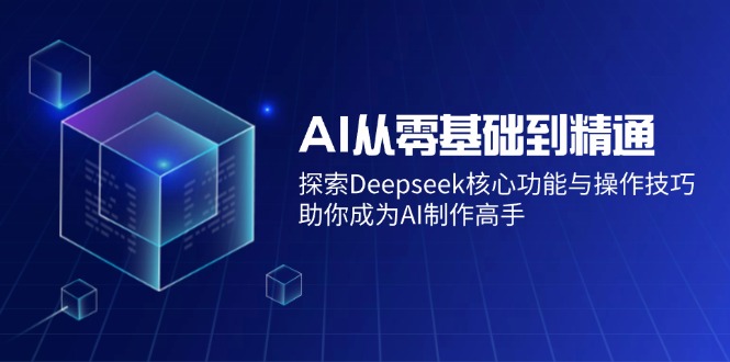 AI从零基础到精通：探索Deepseek核心功能与操作技巧，助你成为AI制作高手-智宝网创