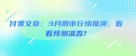 付费文章：3月股市行情推演，看看预测准否?-智宝网创