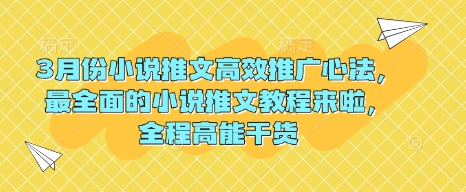 3月份小说推文高效推广心法，最全面的小说推文教程来啦，全程高能干货-智宝网创