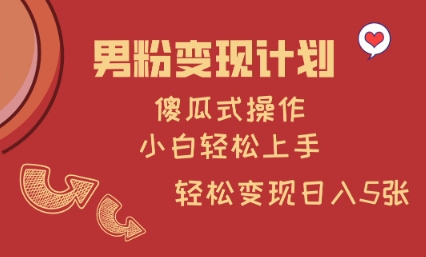 男粉变现计划，傻瓜式操作，小白轻松日入多张【揭秘】-智宝网创