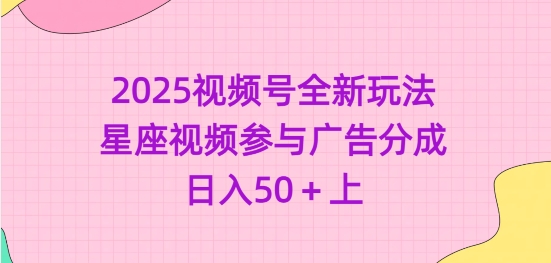 2025视频号全新玩法-星座视频参与广告分成，日入50+上-智宝网创
