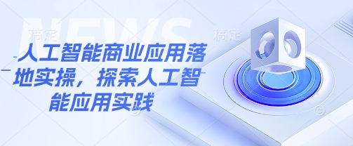 人工智能商业应用落地实操，探索人工智能应用实践-智宝网创