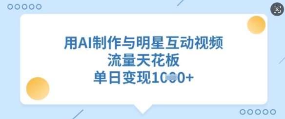 用AI制作与明星互动视频，流量天花板，单日变现多张-智宝网创