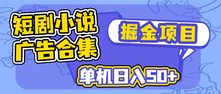 短剧小说合集广告掘金项目，单机日入50+-智宝网创