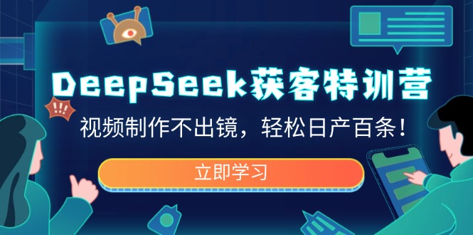 DeepSeek获客特训营，视频制作不出镜，轻松日产百条！-智宝网创