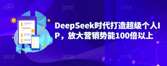 .DeepSeek时代打造超级个人IP，放大营销势能100倍以上-智宝网创
