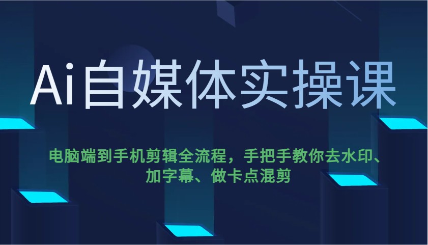 Ai自媒体实操课，电脑端到手机剪辑全流程，手把手教你去水印、加字幕、做卡点混剪-智宝网创