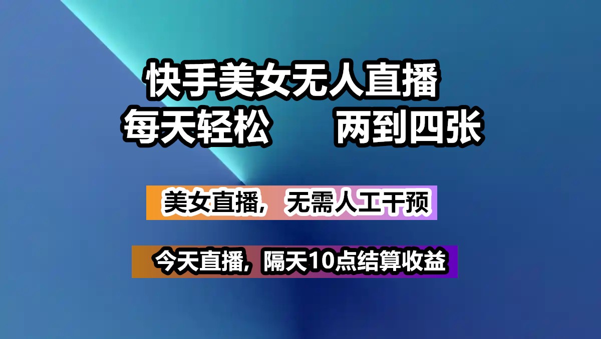 快手美女无人直播, 每天最少一到三张,全程托管无需人工干涉-智宝网创