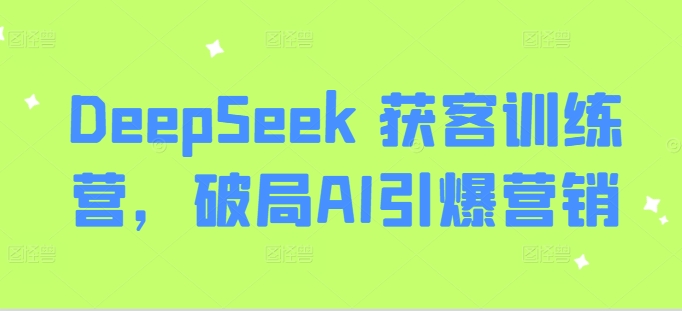 DeepSeek 获客训练营，破局AI引爆营销-智宝网创