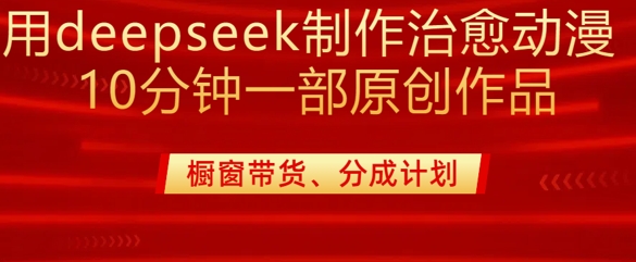 用deepseek制作治愈系漫剪，20分钟一部纯原创作品，多种变现渠道外面收费980-智宝网创