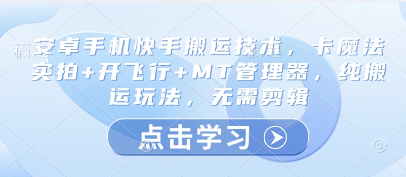 .安卓手机快手搬运技术，卡魔法实拍+开飞行+MT管理器，纯搬运玩法，无需剪辑-智宝网创