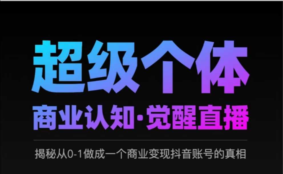 .2025超级个体商业认知·觉醒直播，揭秘从0-1做成一个商业变现抖音账号的真相-智宝网创