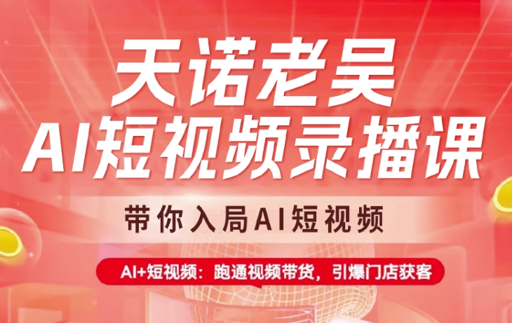 .天诺老吴AI短视频录播课，带你入局AI短视频，AI+短视频，跑通视频带货-智宝网创