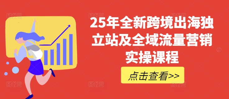 .25年全新跨境出海独立站及全域流量营销实操课程，跨境电商独立站TIKTOK全域营销普货特货玩法大全-智宝网创