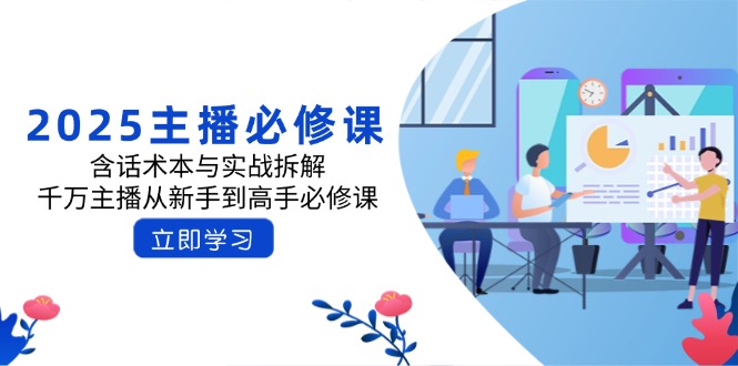 .2025主播必修课：含话术本与实战拆解，千万主播从新手到高手必修课-智宝网创