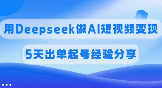 佣金45%，用Deepseek做AI短视频变现，5天出单起号经验分享-智宝网创