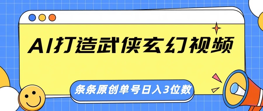 AI打造武侠玄幻视频，条条原创、画风惊艳，单号轻松日入三位数-智宝网创