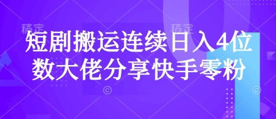 短剧搬运连续日入4位数大佬分享快手零粉爆单经验-智宝网创
