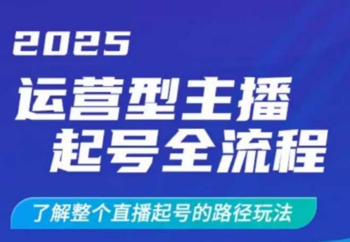 .2025运营型主播起号全流程，了解整个直播起号的路径玩法(全程一个半小时，干货满满)-智宝网创