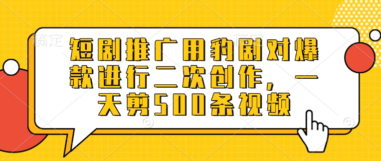.短剧推广用豹剧对爆款进行二次创作，一天剪500条视频-智宝网创