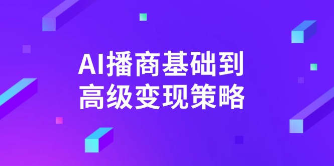 .AI-播商基础到高级变现策略。通过详细拆解和讲解，实现商业变现。-智宝网创