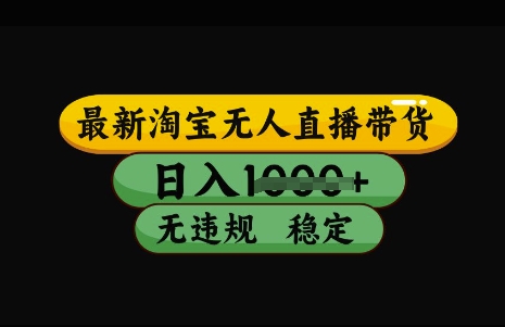 最新淘宝无人直播带货，日入几张，不违规不封号稳定，3月中旬研究的独家技术，操作简单【揭秘】-智宝网创