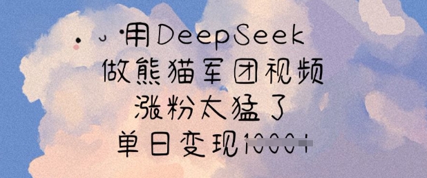 用DeepSeek做熊猫军团视频，涨粉太猛了，单日变现多张-智宝网创