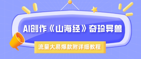 AI创作《山海经》奇珍异兽，超现实画风，流量大易爆款，附详细教程-智宝网创