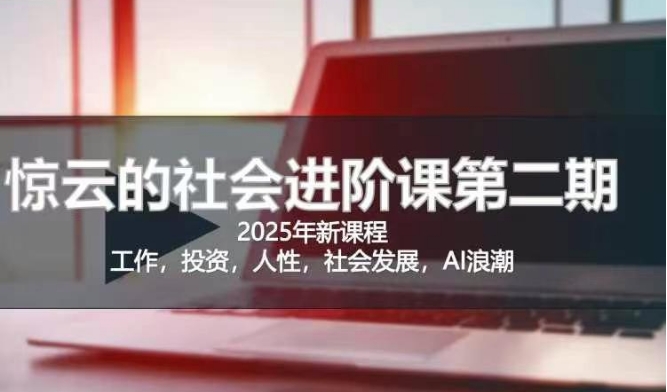 2025惊云社会进阶课(全新课程)，如果你要让自己的人生变清晰化社会化的话 这是我必推的一门课-智宝网创