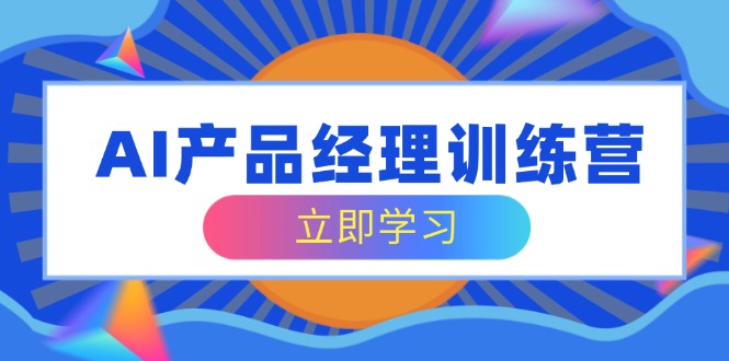 AI产品经理训练营，全面掌握核心知识体系，轻松应对求职转行挑战-智宝网创