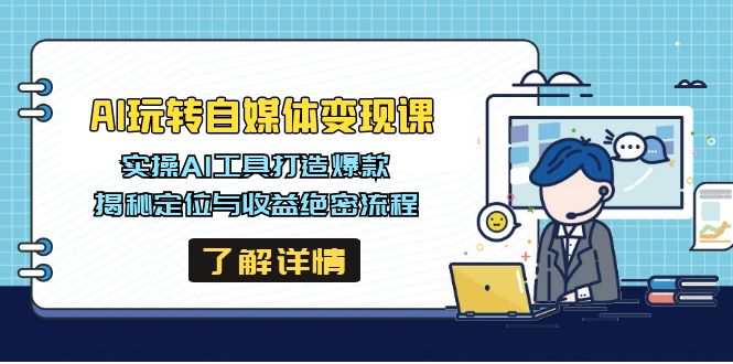 AI玩转自媒体变现课，实操AI工具打造爆款，揭秘定位与收益绝密流程-智宝网创