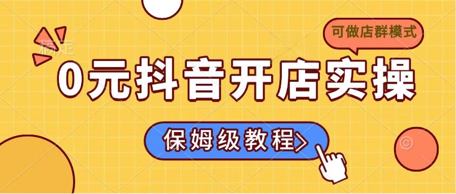 0元抖音开店实操，保姆级教程适合小白(可做店群模式-智宝网创