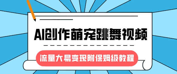 最新风口项目，AI创作萌宠跳舞视频，流量大易变现，附保姆级教程-智宝网创