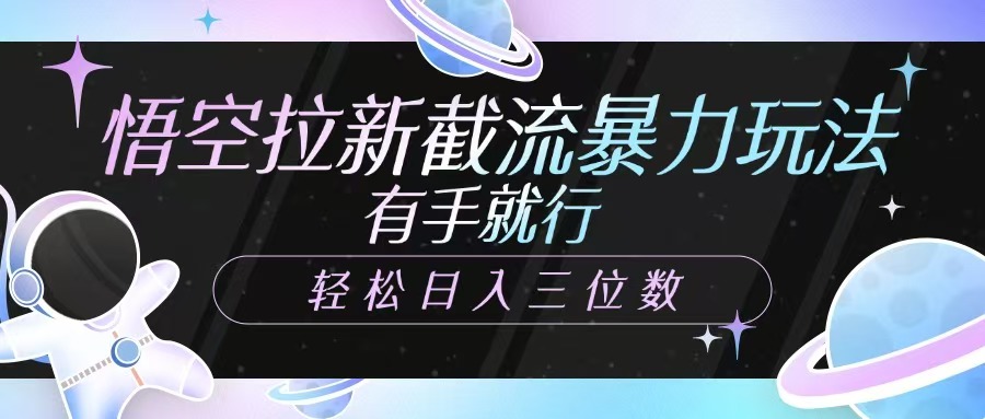悟空拉新截流暴力玩法，有手就行，轻松日入三位数-智宝网创