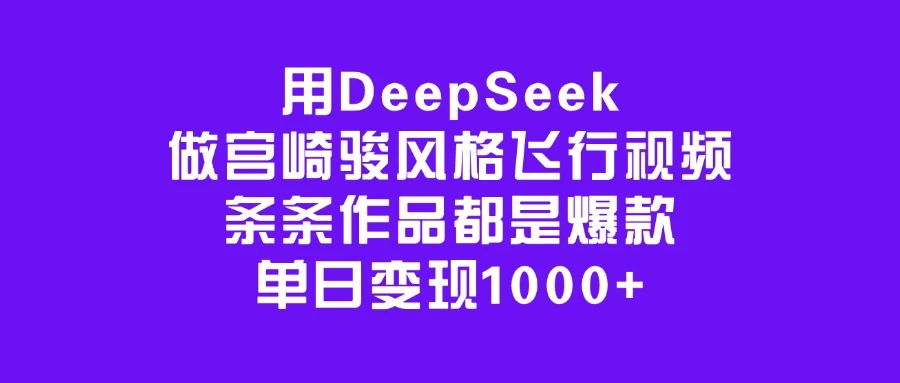 用DeepSeek做宫崎骏风格飞行视频，条条作品都是爆款，单日变现1000+-智宝网创