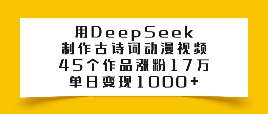 用DeepSeek制作古诗词动漫视频，45个作品涨粉17万，单日变现1000+-智宝网创