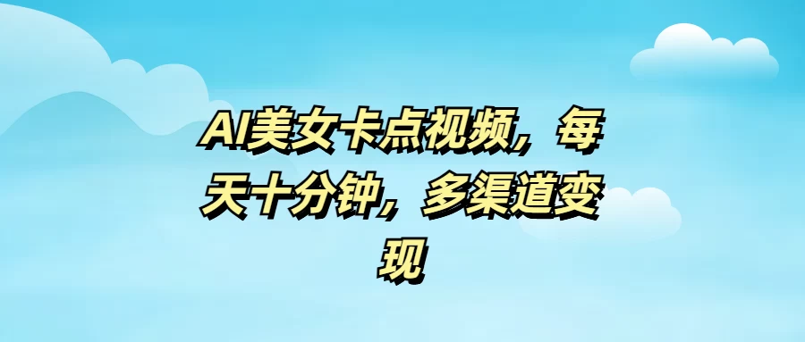 AI美女卡点视频，每天十分钟，多渠道变现-智宝网创