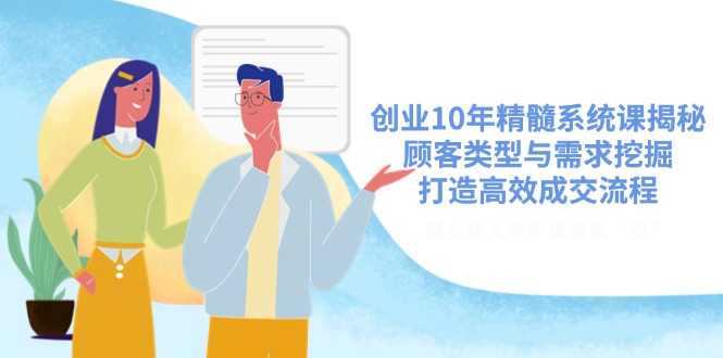 创业10年精髓系统课揭秘，顾客类型与需求挖掘，打造高效成交流程-智宝网创
