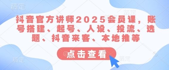 抖音官方讲师2025会员课，账号搭建、起号、人设、投流、选题、抖音来客、本地推等-智宝网创