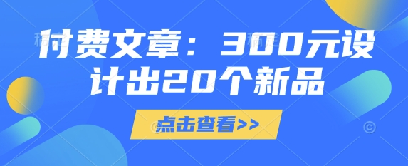 付费文章：300元设计出20个新品-智宝网创