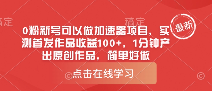 .0粉新号可以做的加速器项目，实测首发作品收益100+，1分钟产出原创作品，简单好做-智宝网创