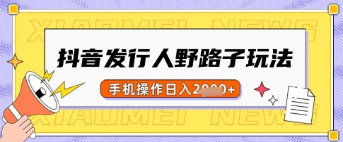 .抖音发行人野路子玩法，一单利润50，手机操作一天多张【揭秘】-智宝网创