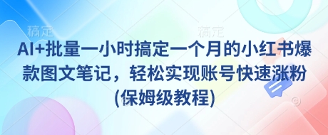 .AI+批量一小时搞定一个月的小红书爆款图文笔记，轻松实现账号快速涨粉(保姆级教程)-智宝网创