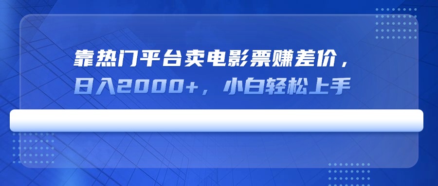 靠热门平台卖电影票赚差价，日入2000+，小白轻松上手-智宝网创
